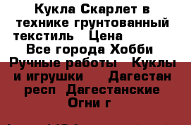 Кукла Скарлет в технике грунтованный текстиль › Цена ­ 4 000 - Все города Хобби. Ручные работы » Куклы и игрушки   . Дагестан респ.,Дагестанские Огни г.